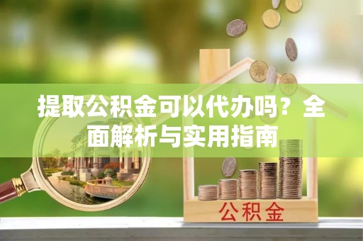 共和提取公积金可以代办吗？全面解析与实用指南