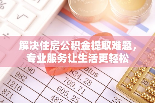 共和解决住房公积金提取难题，专业服务让生活更轻松