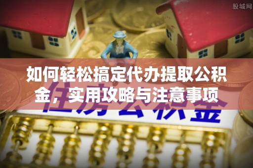 共和如何轻松搞定代办提取公积金，实用攻略与注意事项