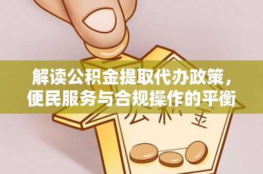 共和解读公积金提取代办政策，便民服务与合规操作的平衡之道