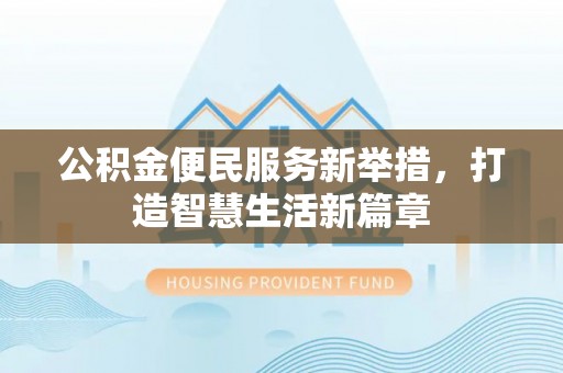 共和公积金便民服务新举措，打造智慧生活新篇章