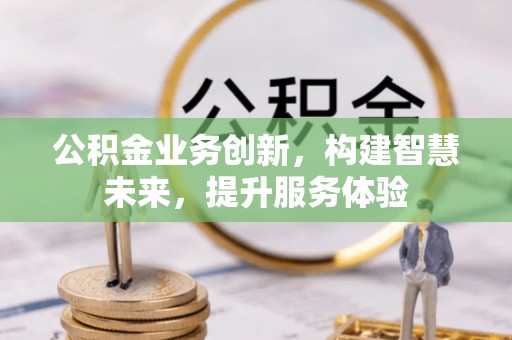 共和公积金业务创新，构建智慧未来，提升服务体验