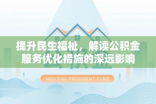 共和提升民生福祉，解读公积金服务优化措施的深远影响