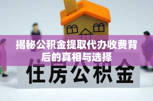 共和揭秘公积金提取代办收费背后的真相与选择