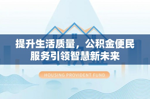 共和提升生活质量，公积金便民服务引领智慧新未来