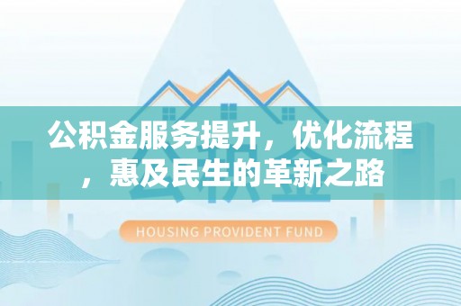 共和公积金服务提升，优化流程，惠及民生的革新之路