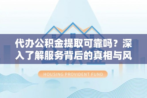 共和代办公积金提取可靠吗？深入了解服务背后的真相与风险