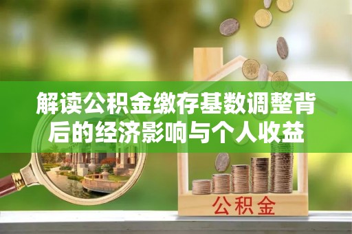 共和解读公积金缴存基数调整背后的经济影响与个人收益