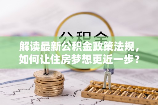 共和解读最新公积金政策法规，如何让住房梦想更近一步？