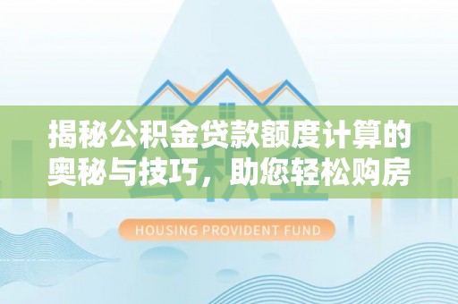 共和揭秘公积金贷款额度计算的奥秘与技巧，助您轻松购房