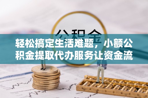 共和轻松搞定生活难题，小额公积金提取代办服务让资金流转更便捷