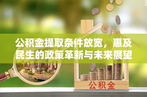 共和公积金提取条件放宽，惠及民生的政策革新与未来展望