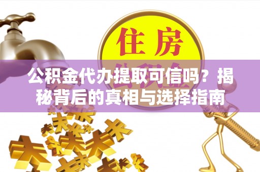 共和公积金代办提取可信吗？揭秘背后的真相与选择指南