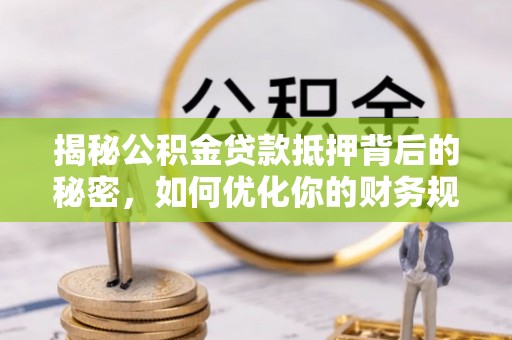 共和揭秘公积金贷款抵押背后的秘密，如何优化你的财务规划
