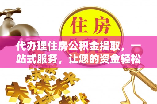共和代办理住房公积金提取，一站式服务，让您的资金轻松到账