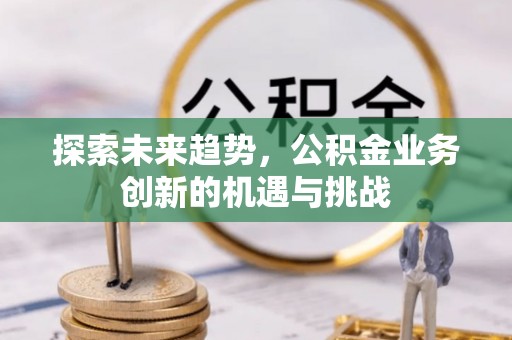 共和探索未来趋势，公积金业务创新的机遇与挑战