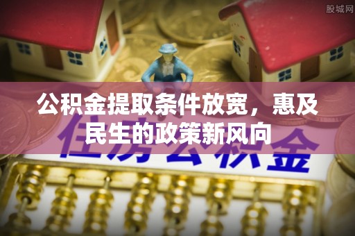 共和公积金提取条件放宽，惠及民生的政策新风向
