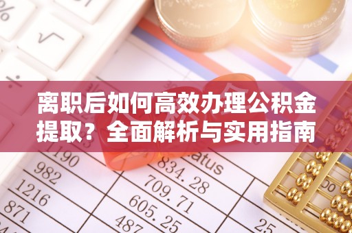 共和离职后如何高效办理公积金提取？全面解析与实用指南