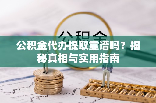 共和公积金代办提取靠谱吗？揭秘真相与实用指南