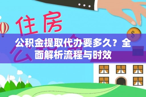 共和公积金提取代办要多久？全面解析流程与时效