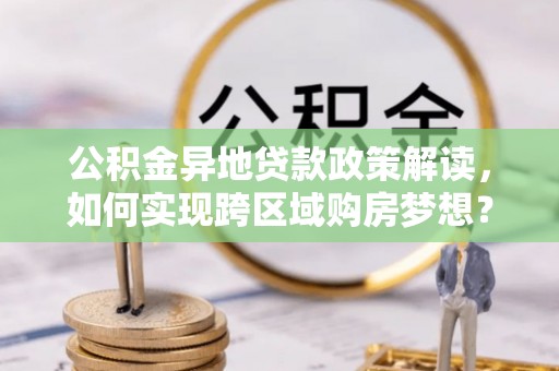 共和公积金异地贷款政策解读，如何实现跨区域购房梦想？