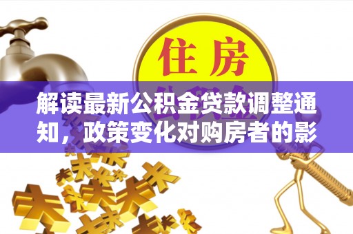 共和解读最新公积金贷款调整通知，政策变化对购房者的影响与应对策略