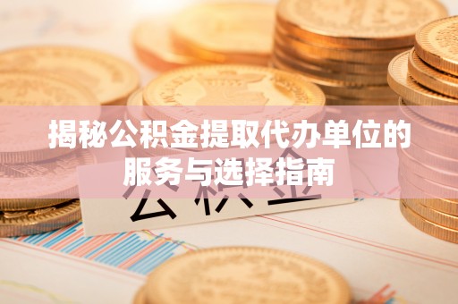 共和揭秘公积金提取代办单位的服务与选择指南