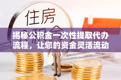 共和揭秘公积金一次性提取代办流程，让您的资金灵活流动