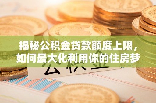 共和揭秘公积金贷款额度上限，如何最大化利用你的住房梦？