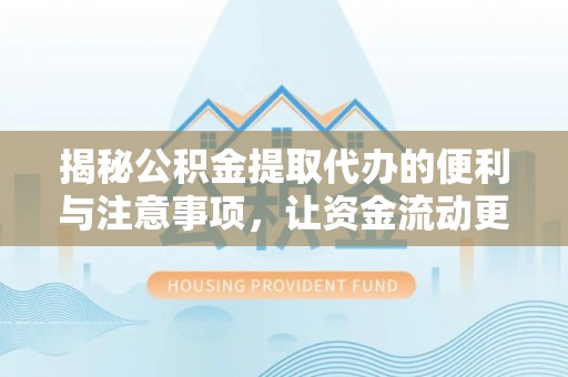 共和揭秘公积金提取代办的便利与注意事项，让资金流动更高效