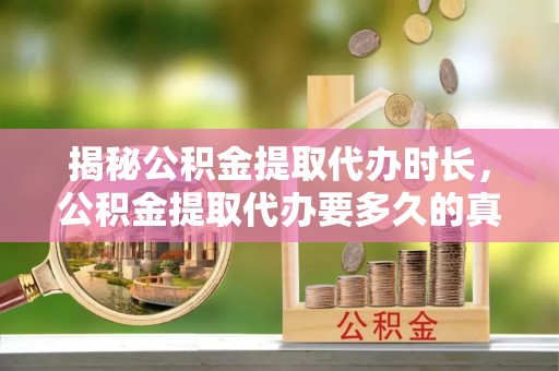 共和揭秘公积金提取代办时长，公积金提取代办要多久的真相与攻略