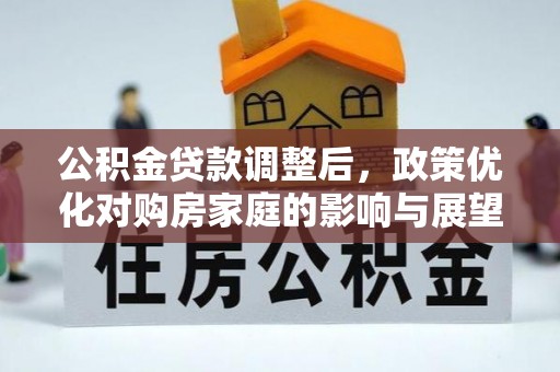 共和公积金贷款调整后，政策优化对购房家庭的影响与展望