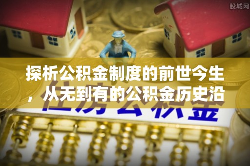 共和探析公积金制度的前世今生，从无到有的公积金历史沿革解析
