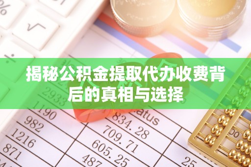 共和揭秘公积金提取代办收费背后的真相与选择
