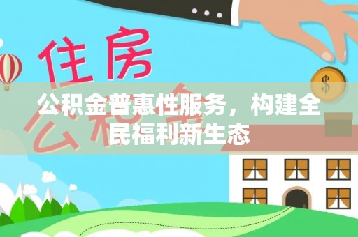 共和公积金普惠性服务，构建全民福利新生态
