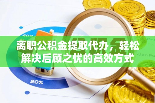 共和离职公积金提取代办，轻松解决后顾之忧的高效方式
