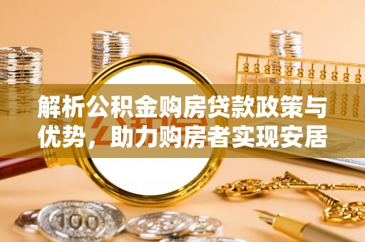 共和解析公积金购房贷款政策与优势，助力购房者实现安居梦想