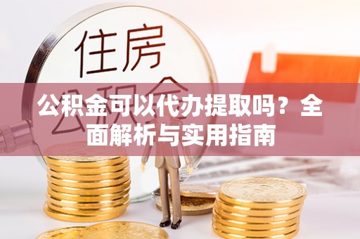 共和公积金可以代办提取吗？全面解析与实用指南