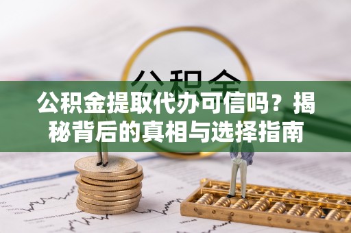 共和公积金提取代办可信吗？揭秘背后的真相与选择指南