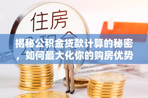 共和揭秘公积金贷款计算的秘密，如何最大化你的购房优势