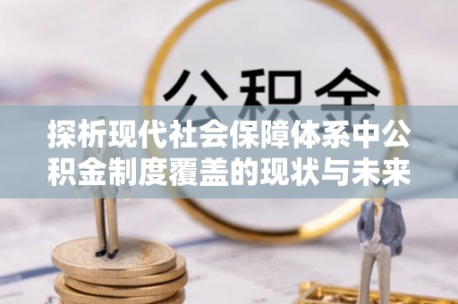 共和探析现代社会保障体系中公积金制度覆盖的现状与未来