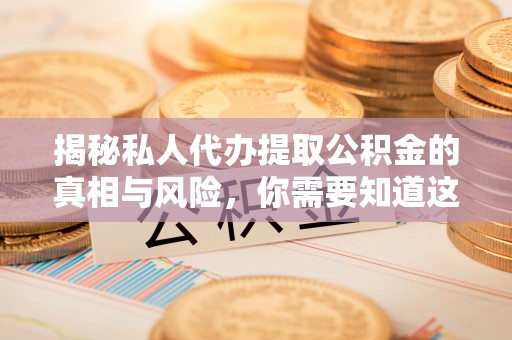 共和揭秘私人代办提取公积金的真相与风险，你需要知道这些！