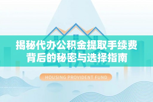 共和揭秘代办公积金提取手续费背后的秘密与选择指南