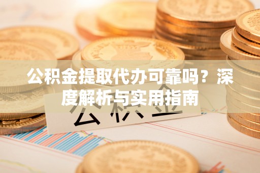 共和公积金提取代办可靠吗？深度解析与实用指南