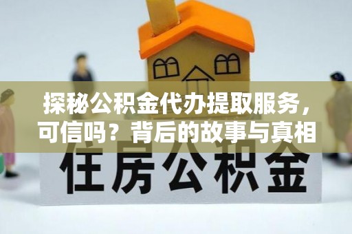 共和探秘公积金代办提取服务，可信吗？背后的故事与真相