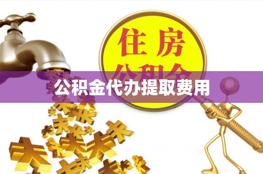 共和公积金代办提取费用