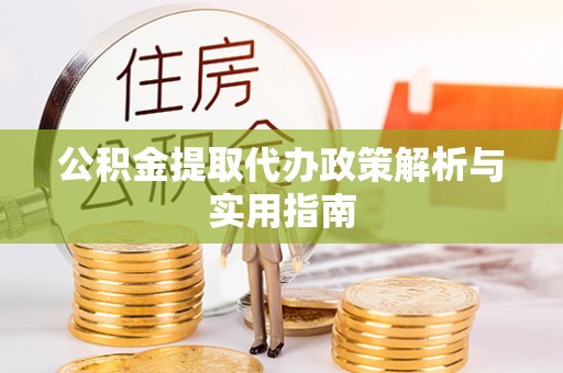 共和公积金提取代办政策解析与实用指南