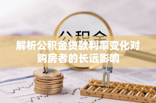 共和解析公积金贷款利率变化对购房者的长远影响