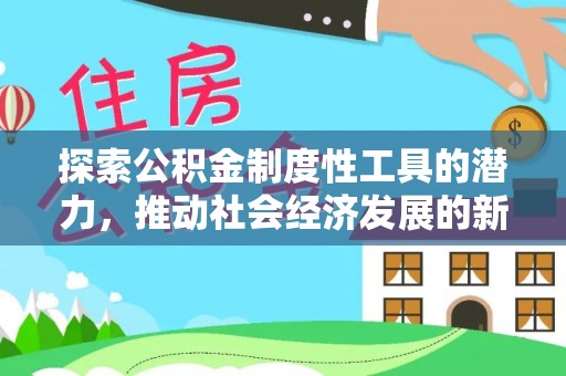 共和探索公积金制度性工具的潜力，推动社会经济发展的新引擎