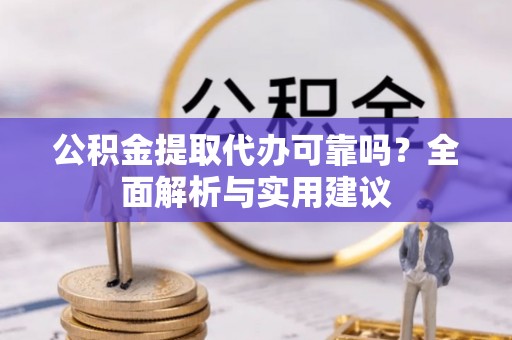 共和公积金提取代办可靠吗？全面解析与实用建议